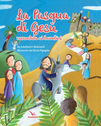 La Pasqua di Gesù raccontata ai bambini - Adalberto Mainardi, Ilaria Pigaglio - Libro Editrice Elledici 2016, Sussidi per il Natale e la Pasqua | Libraccio.it