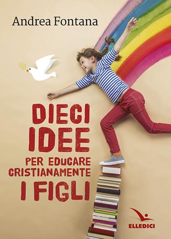 Dieci idee per educare cristianamente - Andrea Fontana - Libro Editrice Elledici 2016, Per l'educazione religiosa | Libraccio.it