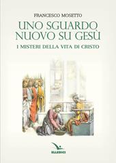 Uno sguardo nuovo su Gesù. I misteri della vita di Cristo