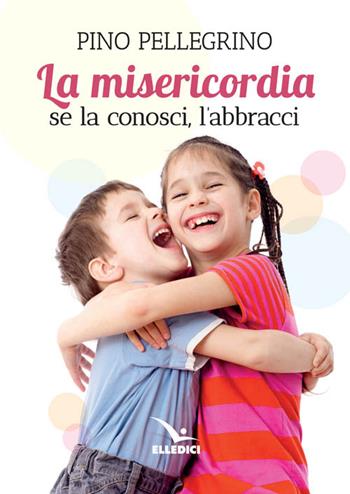 Misericordia. Se la conosci, l'abbracci - Pino Pellegrini - Libro Editrice Elledici 2016, Strumenti per la catechesi | Libraccio.it