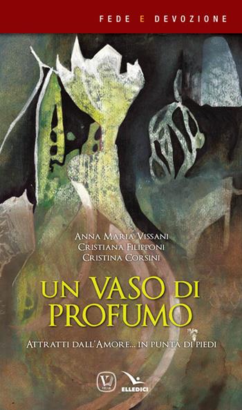 Un vaso di profumo. Attratti dall'amore... in punta di piedi - Anna Maria Vissani, Cristina Corsini - Libro Editrice Elledici 2016, Fede e devozione | Libraccio.it