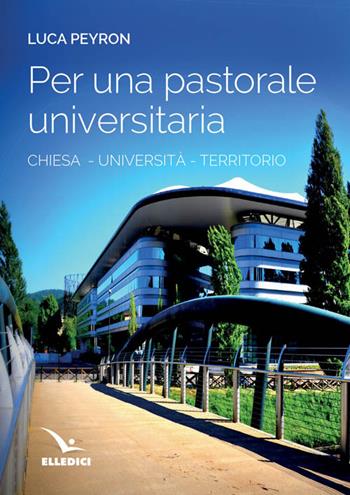 Per una pastorale universitaria. Chiesa, università, territorio - Luca Peyron - Libro Editrice Elledici 2016, Pastorale giovanile e animazione | Libraccio.it