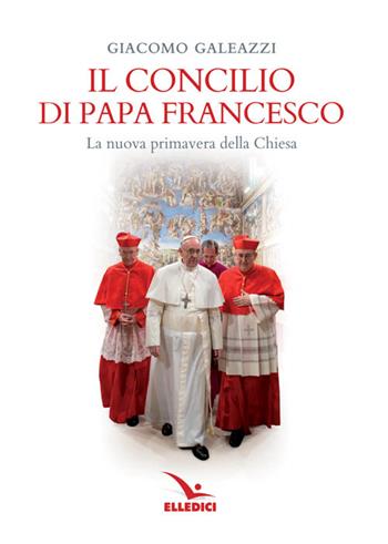 Il Concilio di papa Francesco. La nuova primavera della Chiesa - Giacomo Galeazzi - Libro Editrice Elledici 2016, Pensieri per la riflessione | Libraccio.it