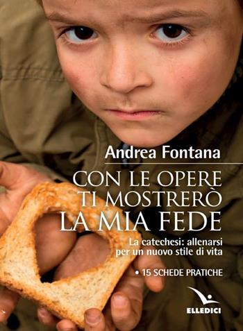 Con le opere ti mostrerò la fede - Andrea Fontana - Libro Editrice Elledici 2016, Catechisti parrocchiali | Libraccio.it