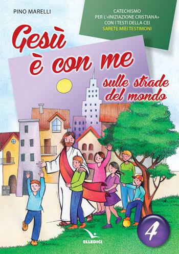 Gesù è con me sulle strade del mondo. Catechismo per l'iniziazione cristiana con i testi della CEI «Sarete miei testimoni». Testo. Vol. 4 - Pino Marelli - Libro Editrice Elledici 2016, Sussidi catechismo iniziazione cristiana dei fanciulli | Libraccio.it