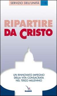 Ripartire da Cristo. Un rinnovato impegno della vita consacrata nel terzo millennio  - Libro Editrice Elledici 2002, Servizio dell'unità | Libraccio.it