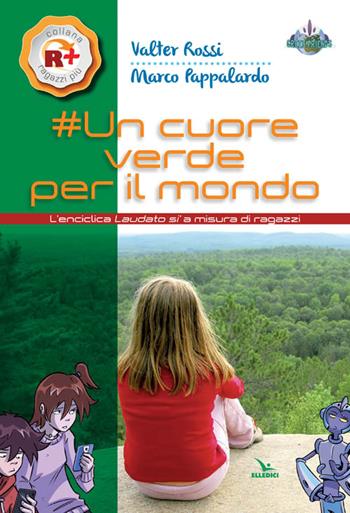 Un cuore verde per il mondo. L'enciclica «Laudato si'» a misura dei ragazzi - Valter Rossi, Marco Pappalardo - Libro Editrice Elledici 2016, R+ Ragazzi più | Libraccio.it