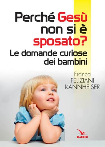 Perché Gesù non si è sposato? - Franca Feliziani Kannheiser - Libro Editrice Elledici 2016, Piccola biblioteca del catechista | Libraccio.it