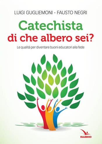 Catechista, di che albero sei? Le qualità per diventare buoni educatori alla fede - Luigi Guglielmoni, Fausto Negri - Libro Editrice Elledici 2016, Catechisti parrocchiali | Libraccio.it