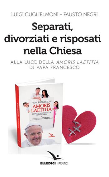 Separati, divorziati e risposati nella Chiesa. Alla luce dell'«Amoris laetitia» di papa Francesco - Luigi Guglielmoni, Fausto Negri - Libro Editrice Elledici 2016 | Libraccio.it