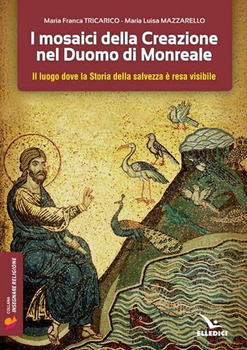 I mosaici della creazione nel Duomo di Monreale. Il «luogo» dove la storia della salvezza è resa visibile - Maria Franca Tricarico, Maria Luisa Mazzarello - Libro Editrice Elledici 2016, Insegnare religione | Libraccio.it