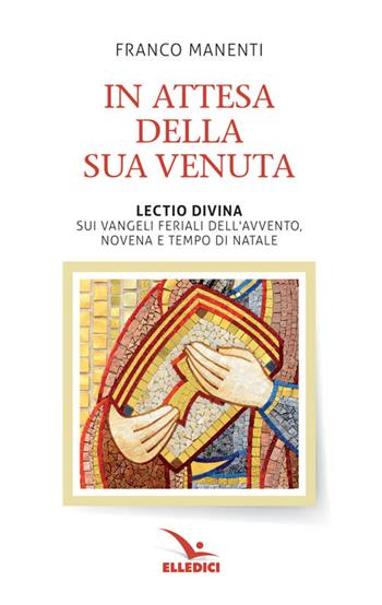 In attesa della sua venuta. Lectio divina sui Vangeli feriali dell'Avvento. Novena e tempo di Natale - Franco Manenti - Libro Editrice Elledici 2016, Meditare | Libraccio.it