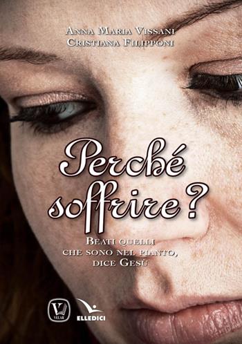 Perché soffrire? Beati quelli che sono nel pianto, dice Gesù - Anna Maria Vissani, Cristiana Filipponi - Libro Editrice Elledici 2016, Meditare | Libraccio.it