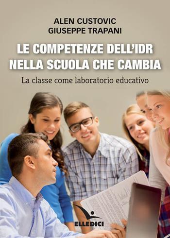 Le competenze dell'IDR nella scuola che cambia. La classe come laboratorio educativo - Alen Custovic, Giuseppe Trapani - Libro Editrice Elledici 2017, Insegnare religione | Libraccio.it