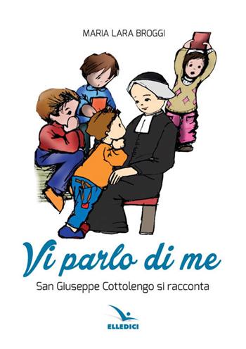 Vi parlo di me. San Giuseppe Cottolengo si racconta - M. Lara Broggi - Libro Editrice Elledici 2016, Biografie illustrate | Libraccio.it