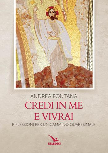 Credi in me e vivrai. Riflessioni per un cammino quaresimale - Andrea Fontana - Libro Editrice Elledici 2017, Meditare | Libraccio.it