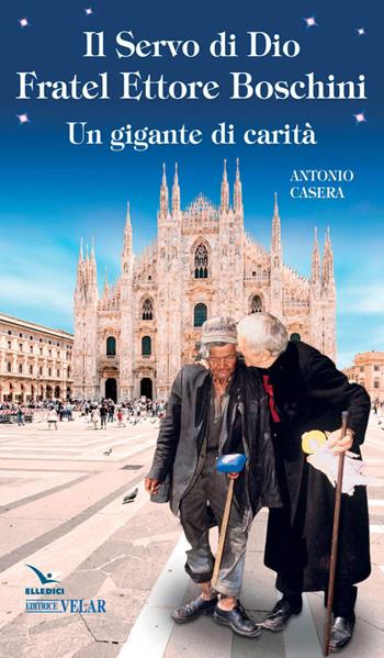 Il Servo di Dio fratel Ettore Boschini. Un gigante di carità - Antonio Casera - Libro Editrice Elledici 2017 | Libraccio.it