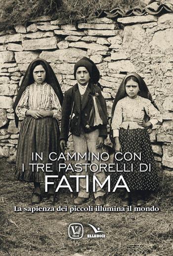 In cammino con i tre pastorelli di Fatima. La sapienza dei piccoli illumina il mondo - Feliciano Innocente - Libro Editrice Elledici 2017 | Libraccio.it