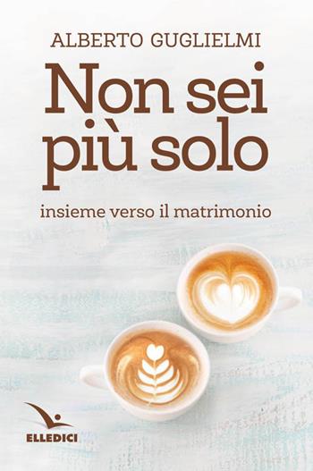 Non sei più solo. Insieme verso il matrimonio - Alberto Guglielmi - Libro Editrice Elledici 2017, Preparazione al matrimonio | Libraccio.it