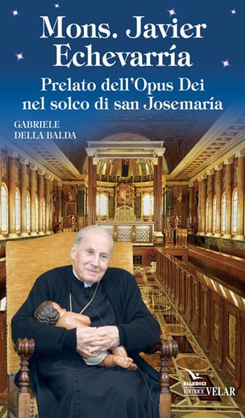 Mons. Javier Echevarría. Prelato dell’Opus Dei nel solco di san Josemaría - Gabriele Della Balda - Libro Editrice Elledici 2017, Biografie | Libraccio.it