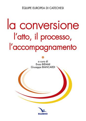 La conversione. L'atto, il processo, l'accompagnamento  - Libro Editrice Elledici 2017, Studi e ricerche di catechetica | Libraccio.it