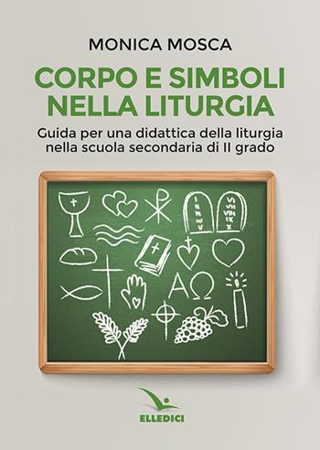 Corpo e simboli nella liturgia. Guida per una didattica della liturgia nella scuola secondaria di II grado - Monica Mosca - Libro Editrice Elledici 2017, Insegnare religione | Libraccio.it