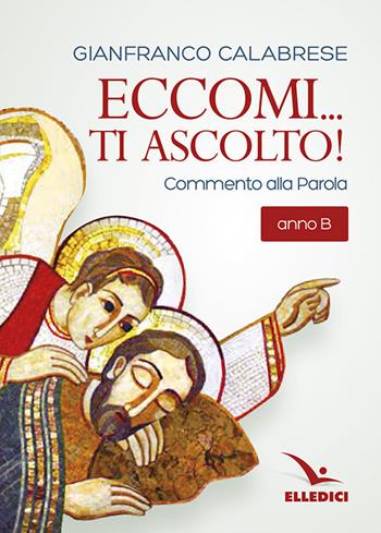 Eccomi... ti ascolto! Commento alla Parola. Anno B - Gianfranco Calabrese - Libro Editrice Elledici 2017, L' omelia nella celebrazione eucaristica | Libraccio.it