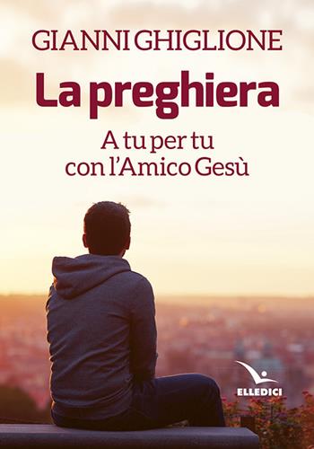 La preghiera - Gianni Ghiglione - Libro Editrice Elledici 2017, Meditare | Libraccio.it