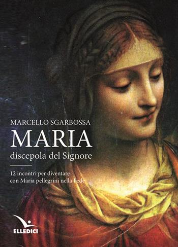 Maria discepola del Signore - Marcello Sgarbossa - Libro Editrice Elledici 2017, Celebrare Maria | Libraccio.it