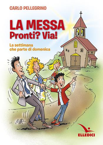 La messa. Pronti? Via! La settimana che parte di domenica - Carlo Pellegrino - Libro Editrice Elledici 2017, Preparazione ai sacramenti | Libraccio.it