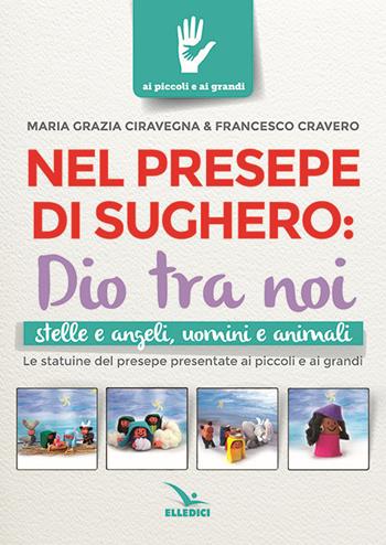 Nel presepe di sughero: Dio tra noi - M. Grazia Ciravegna, Francesco Cravero - Libro Editrice Elledici 2017, Ai piccoli e ai grandi | Libraccio.it