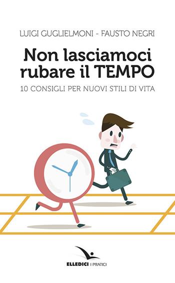 Non lasciamoci rubare il tempo - Luigi Guglielmoni, Fausto Negri - Libro Editrice Elledici 2017, I pratici Elledici | Libraccio.it