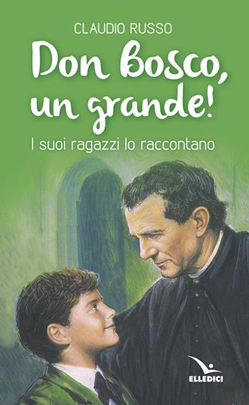 Don Bosco, un grande! I suoi ragazzi lo raccontano - Claudio Russo - Libro Editrice Elledici 2018, Santi e figure della Famiglia Salesiana | Libraccio.it