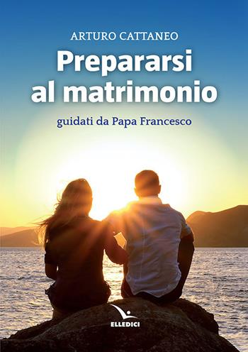 Prepararsi al matrimonio guidati da papa Francesco - Arturo Cattaneo - Libro Editrice Elledici 2018, Preparazione al matrimonio | Libraccio.it