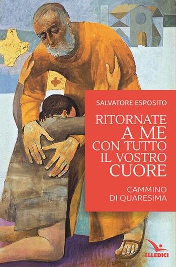 Ritornate a me con tutto il vostro cuore - Salvatore Esposito - Libro Editrice Elledici 2018, Meditare | Libraccio.it