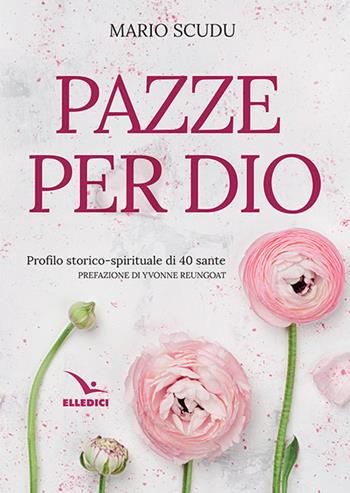 Pazze per Dio. Profilo storico-spirituale di 40 sante - Mario Scudu - Libro Editrice Elledici 2018, Meditare | Libraccio.it