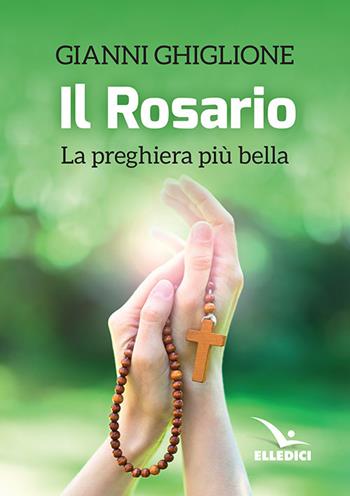 Il rosario. La preghiera più bella - Gianni Ghiglione - Libro Editrice Elledici 2018, Meditare | Libraccio.it