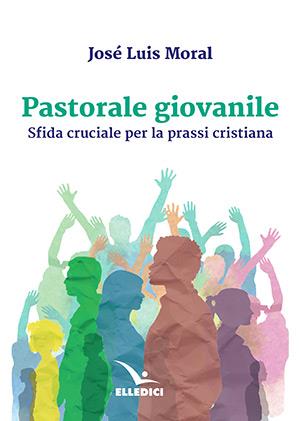 Pastorale giovanile - José L. Moral - Libro Editrice Elledici 2018, Pastorale giovanile e animazione | Libraccio.it