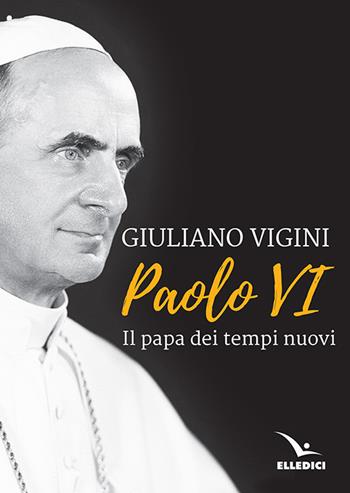 Paolo VI. Il papa dei tempi nuovi - Giuliano Vigini - Libro Editrice Elledici 2018, Biografie | Libraccio.it