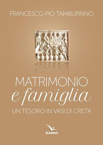 Matrimonio e famiglia. Un tesoro in vasi di creta - Francesco Pio Tamburino - Libro Editrice Elledici 2018, Matrimonio e famiglia | Libraccio.it