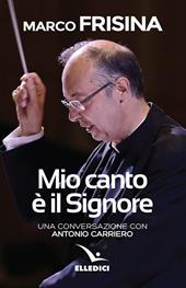 Mio canto è il Signore. Una conversazione con Antonio Carriero