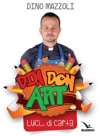 Din don art. Luci... di carta. Ediz. illustrata - Dino Mazzoli - Libro Editrice Elledici 2018 | Libraccio.it