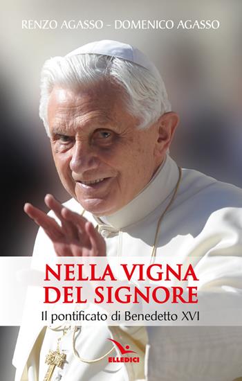 Nella vigna del Signore. Il pontificato di Benedetto XVI - Renzo Agasso, Domenico jr. Agasso - Libro Editrice Elledici 2023, Biografie | Libraccio.it
