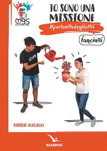 Io sono una missione. #perlavitadeglialtri. Fanciulli. Sussidio 2018/2019  - Libro Editrice Elledici 2018, Pastorale giovanile e animazione | Libraccio.it