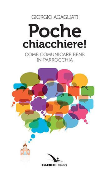 Poche chiacchiere! Come comunicare bene in parrocchia - Giorgio Agagliati - Libro Editrice Elledici 2018, I pratici Elledici | Libraccio.it