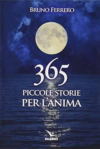 365 piccole storie per l'anima - Bruno Ferrero - Libro Editrice Elledici 2018, Pensieri per la riflessione | Libraccio.it