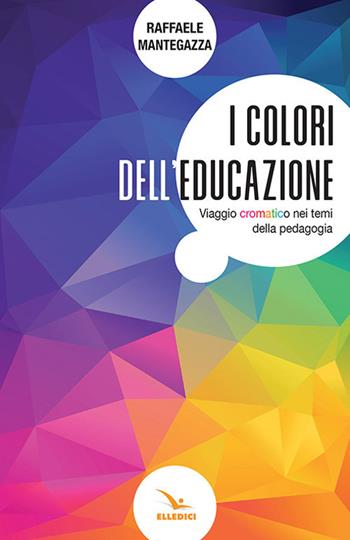 I colori dell'educazione. Viaggio cromatico nei temi della pedagogia - Raffaele Mantegazza - Libro Editrice Elledici 2019, Strumenti per la pastorale giovanile | Libraccio.it