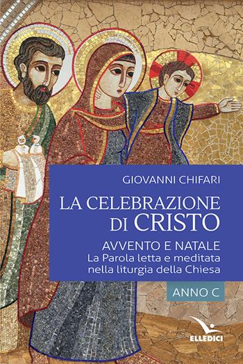 La celebrazione di Cristo. Avvento e Natale. La Parola letta e meditata nella liturgia della Chiesa. Anno C - Giovanni Chifari - Libro Editrice Elledici 2018, Meditare | Libraccio.it