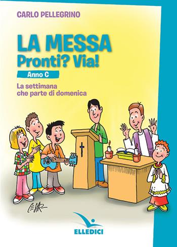 La messa. Pronti? Via! La settimana che parte di domenica. Anno C - Carlo Pellegrino - Libro Editrice Elledici 2018, Preparazione ai sacramenti | Libraccio.it