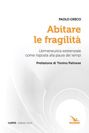 Abitare le fragilità. L'ermeneutica esistenziale come risposta alla paura dei tempi - Paolo Greco - Libro Editrice Elledici 2018 | Libraccio.it
